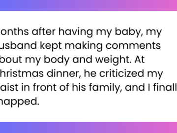 Months after having my baby, my husband kept making comments about my body and weight. At Christmas dinner, he criticized my waist in front of his family, and I finally snapped.