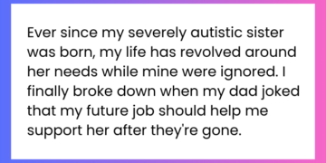 Ever since my severely autistic sister was born, my life has revolved around her needs while mine were ignored. I finally broke down when my dad joked that my future job should help me support her after they're gone.