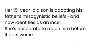 my son 15m is becoming an incel because of his fathers views